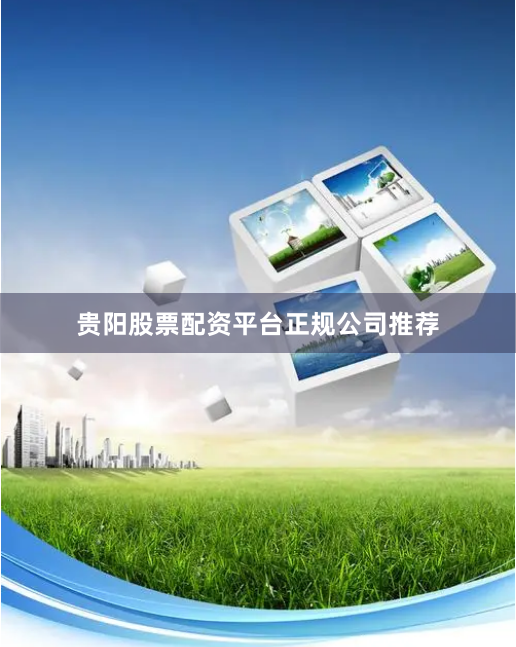 贵阳股票配资平台正规公司推荐
