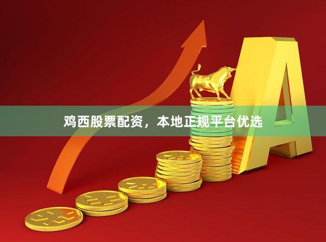 鸡西股票配资，本地正规平台优选