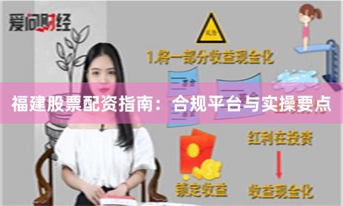 福建股票配资指南：合规平台与实操要点