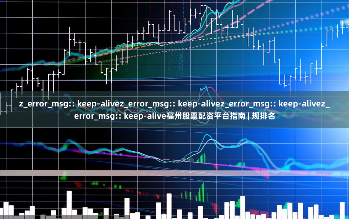 z_error_msg:: keep-alivez_error_msg:: keep-alivez_error_msg:: keep-alivez_error_msg:: keep-alive福州股票配资平台指南 | 规排名