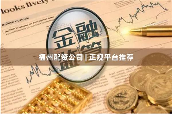福州配资公司 | 正规平台推荐