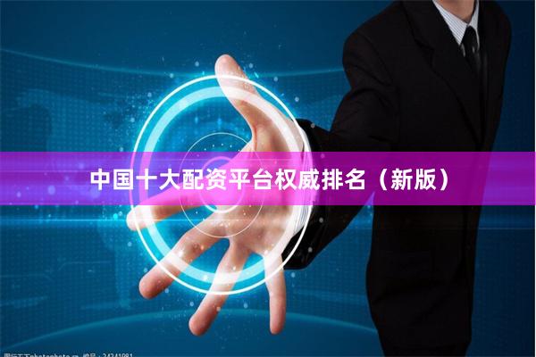 中国十大配资平台权威排名（新版）