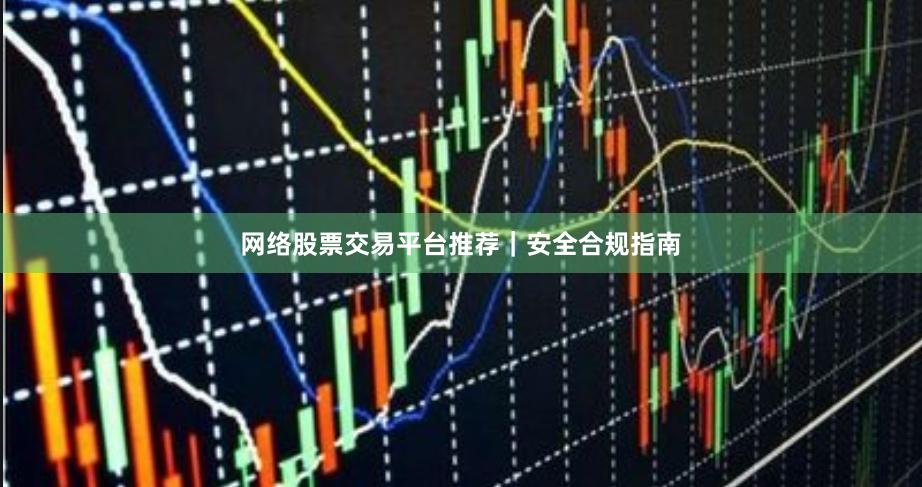 网络股票交易平台推荐｜安全合规指南