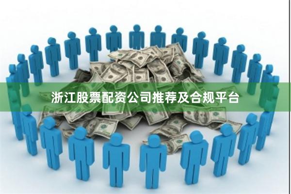 浙江股票配资公司推荐及合规平台