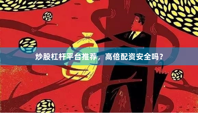 炒股杠杆平台推荐，高倍配资安全吗？