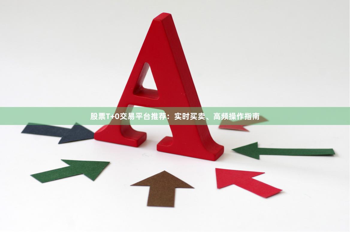 股票T+0交易平台推荐：实时买卖、高频操作指南