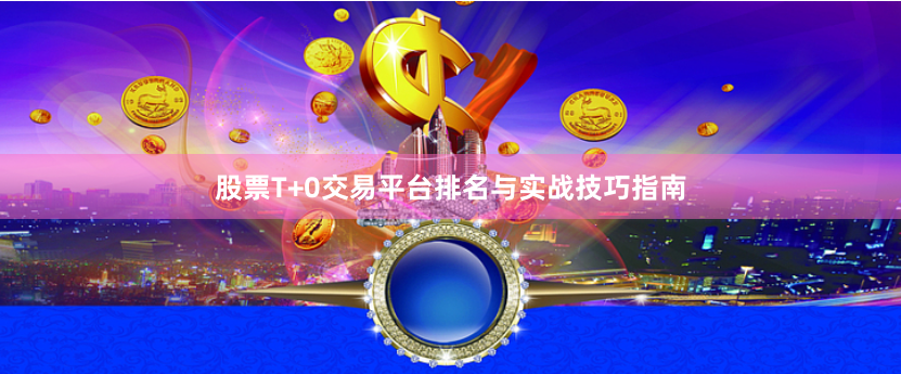 股票T+0交易平台排名与实战技巧指南